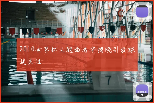 2010世界杯主题曲名字揭晓引发球迷关注