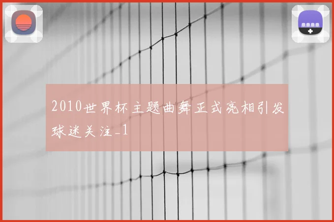 2010世界杯主题曲舞正式亮相引发球迷关注_1