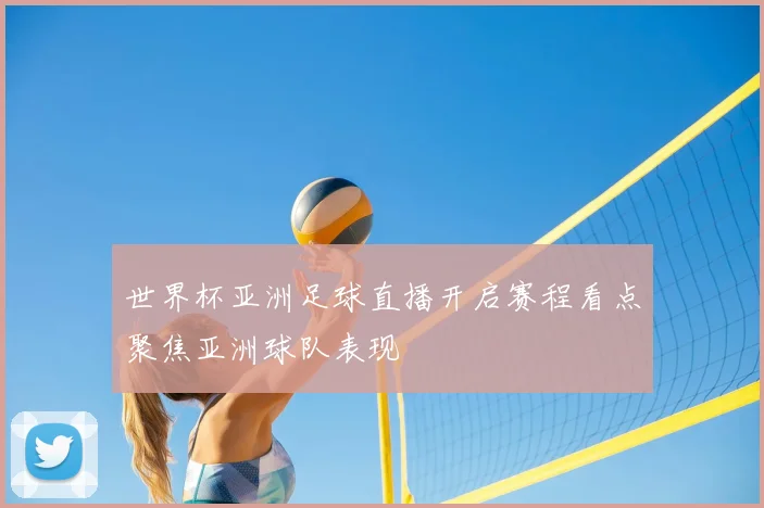 世界杯亚洲足球直播开启赛程看点聚焦亚洲球队表现