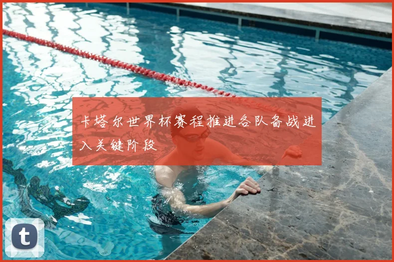 卡塔尔世界杯赛程推进各队备战进入关键阶段