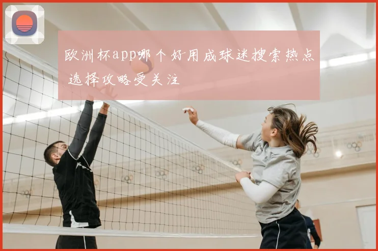 欧洲杯app哪个好用成球迷搜索热点 选择攻略受关注
