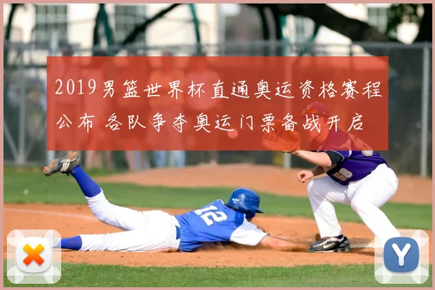 2019男篮世界杯直通奥运资格赛程公布 各队争夺奥运门票备战开启