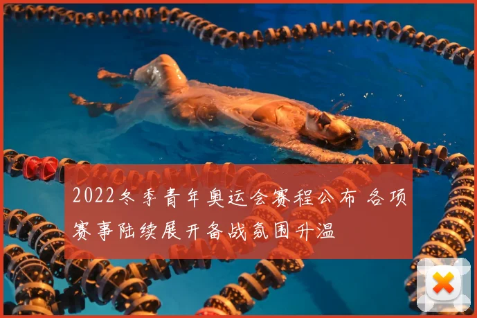 2022冬季青年奥运会赛程公布 各项赛事陆续展开备战氛围升温