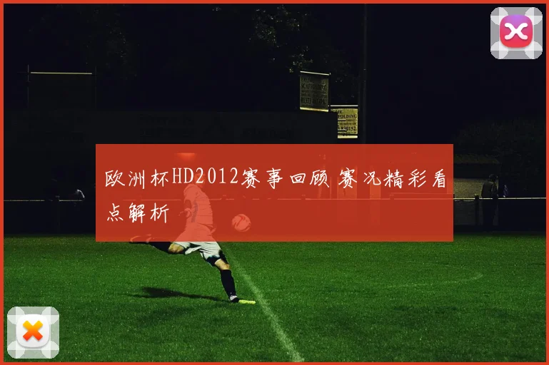 欧洲杯HD2012赛事回顾 赛况精彩看点解析