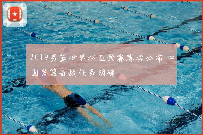 2019男篮世界杯亚预赛赛程公布 中国男篮备战任务明确